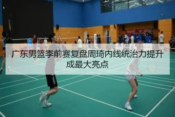 广东男篮季前赛复盘周琦内线统治力提升成最大亮点 - kaiyun