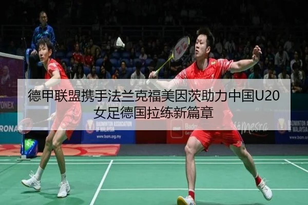 德甲联盟携手法兰克福美因茨助力中国U20女足德国拉练新篇章 - kaiyun